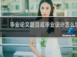 毕业论文题目或毕业设计怎么填
