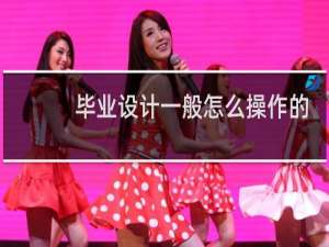 毕业设计一般怎么操作的