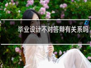 毕业设计不对答辩有关系吗