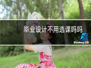 毕业设计不用选课吗吗