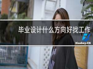 毕业设计什么方向好找工作