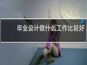 毕业设计做什么工作比较好