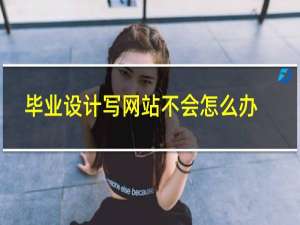 毕业设计写网站不会怎么办