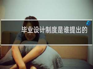 毕业设计制度是谁提出的