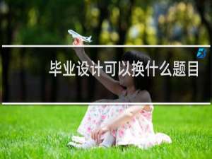 毕业设计可以换什么题目