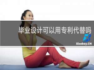 毕业设计可以用专利代替吗