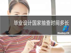 毕业设计国家抽查时间多长