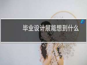 毕业设计展能想到什么