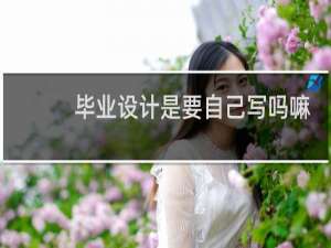毕业设计是要自己写吗嘛