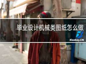 毕业设计机械类图纸怎么做