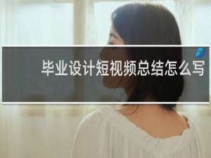 毕业设计短视频总结怎么写