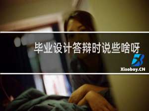 毕业设计答辩时说些啥呀