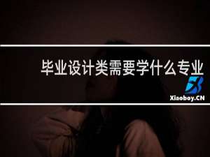毕业设计类需要学什么专业