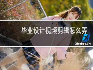 毕业设计视频剪辑怎么弄