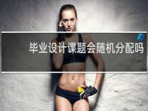 毕业设计课题会随机分配吗