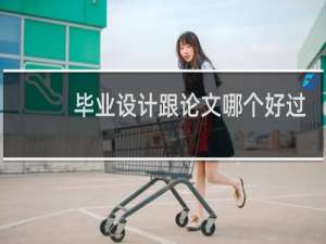毕业设计跟论文哪个好过
