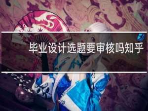 毕业设计选题要审核吗知乎