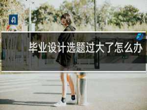 毕业设计选题过大了怎么办