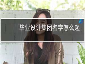 毕业设计集团名字怎么起