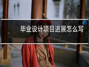 毕业设计项目进展怎么写