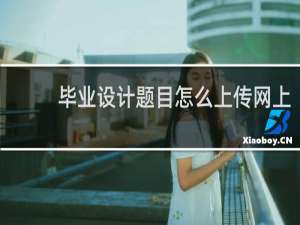 毕业设计题目怎么上传网上
