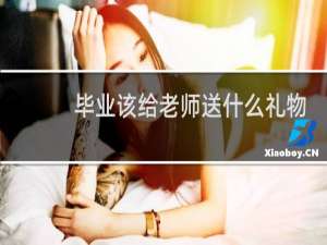 毕业该给老师送什么礼物