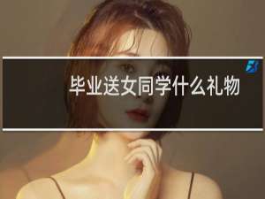 毕业送女同学什么礼物