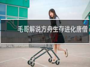 毛哥解说方舟生存进化唐僧