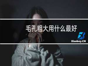 毛孔粗大用什么最好