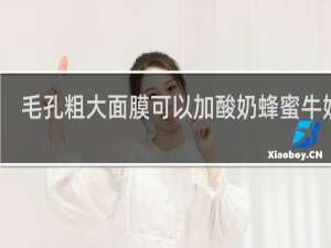 毛孔粗大面膜可以加酸奶蜂蜜牛奶吗