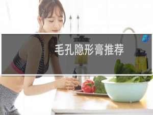 毛孔隐形膏推荐（za毛孔隐形膏）