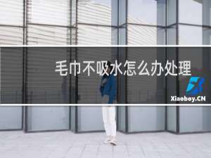 毛巾不吸水怎么办处理
