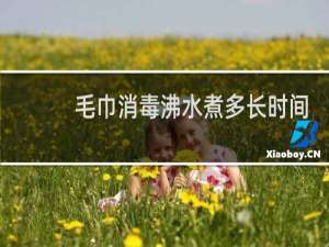 毛巾消毒沸水煮多长时间