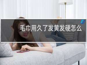 毛巾用久了发黄发硬怎么处理