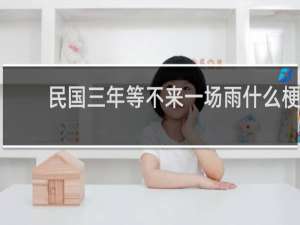 民国三年等不来一场雨什么梗，民国三年等不来一场雨是什么意思？什么梗