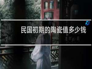 民国初期的陶瓷值多少钱