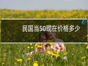 民国当50现在价格多少