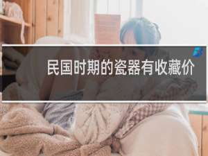 民国时期的瓷器有收藏价值吗