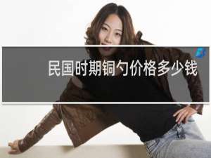 民国时期铜勺价格多少钱