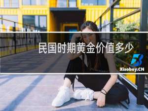 民国时期黄金价值多少
