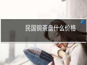 民国铜茶盘什么价格
