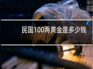 民国100两黄金是多少钱