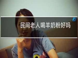 民间老人喝羊奶粉好吗