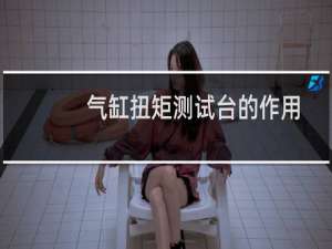 气缸扭矩测试台的作用