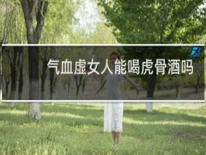 气血虚女人能喝虎骨酒吗