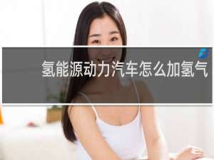氢能源动力汽车怎么加氢气