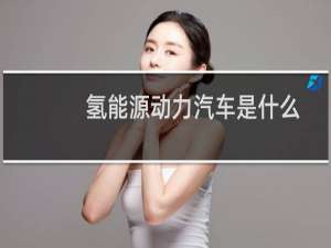 氢能源动力汽车是什么