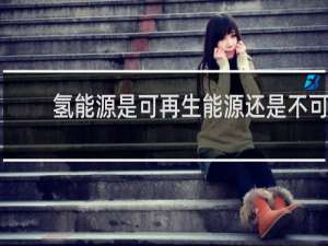 氢能源是可再生能源还是不可再生能源