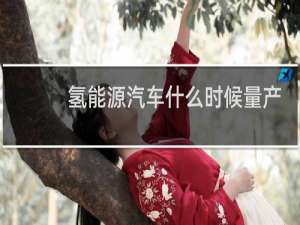 氢能源汽车什么时候量产