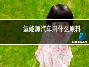 氢能源汽车用什么原料